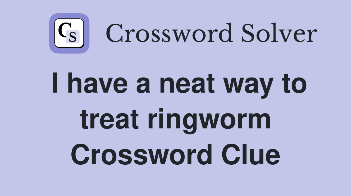I have a neat way to treat ringworm Crossword Clue