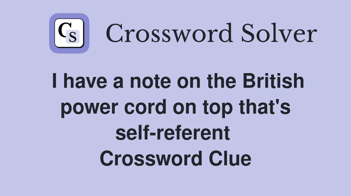 I have a note on the British power cord on top that's self-referent  Crossword Clue