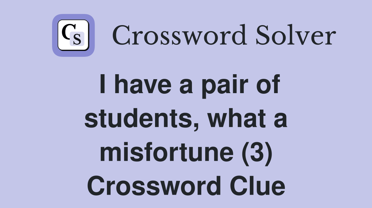 I have a pair of students, what a misfortune (3) Crossword Clue