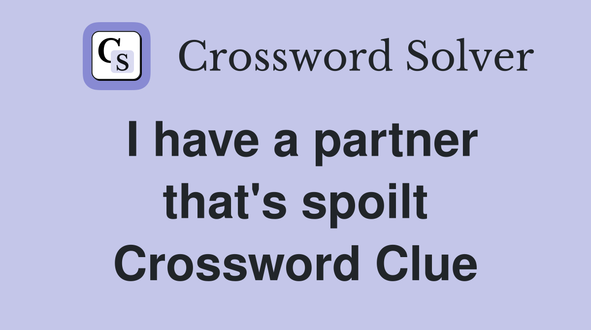 I have a partner that's spoilt Crossword Clue