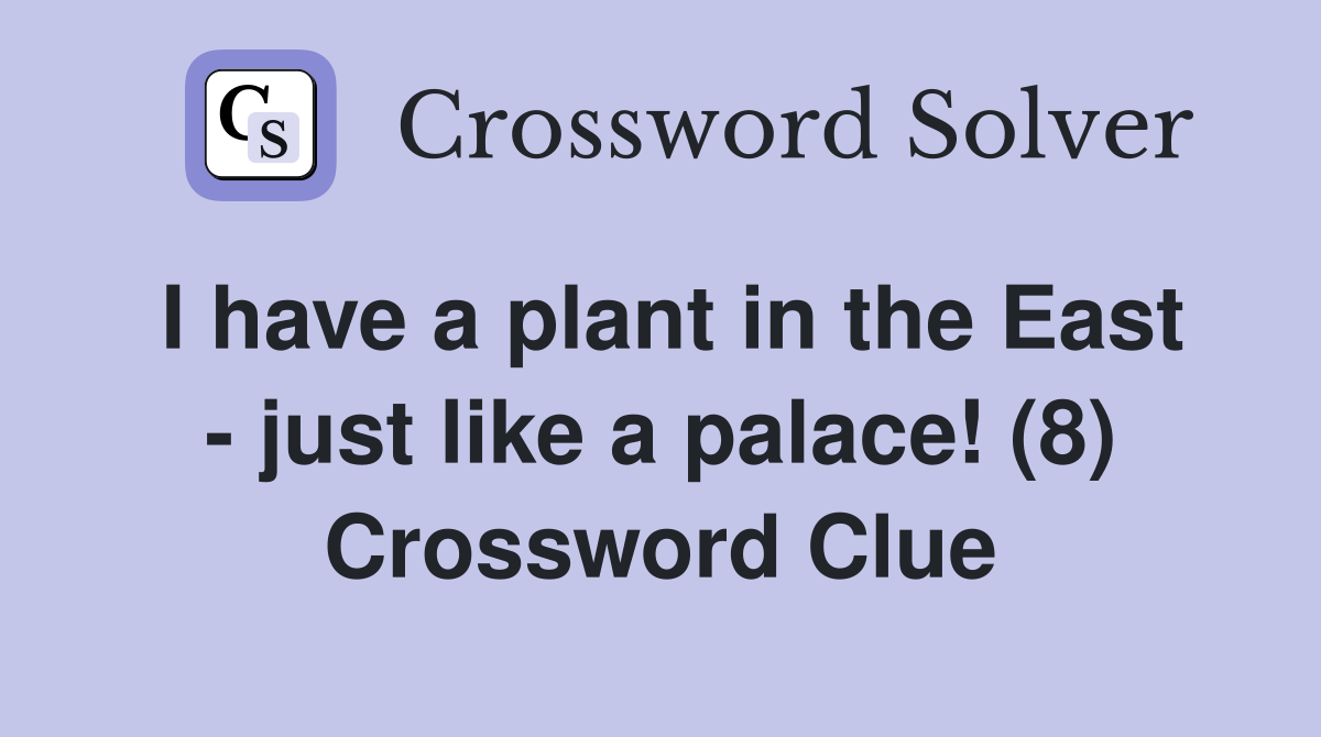 I have a plant in the East - just like a palace! (8) Crossword Clue