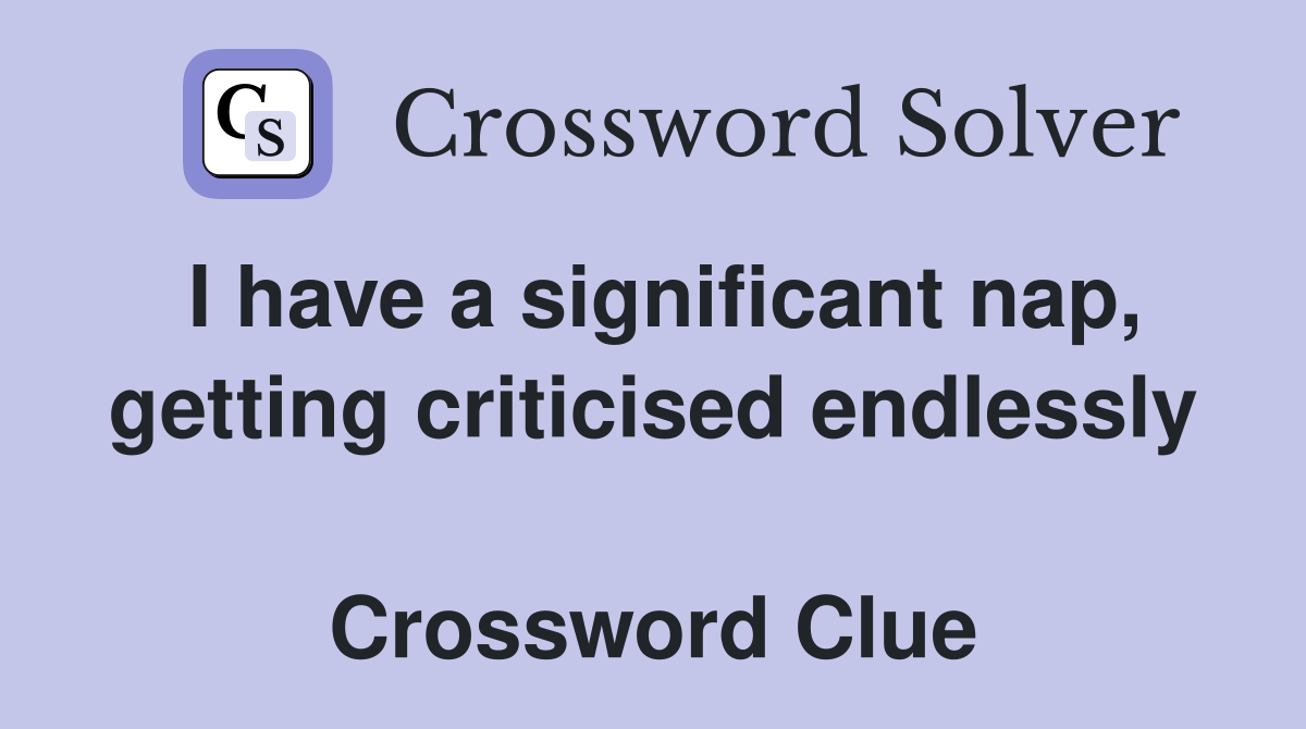 I have a significant nap, getting criticised endlessly  Crossword Clue