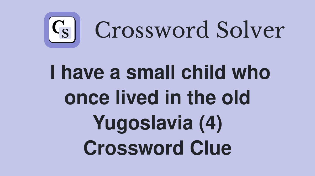 I have a small child who once lived in the old Yugoslavia (4) Crossword Clue
