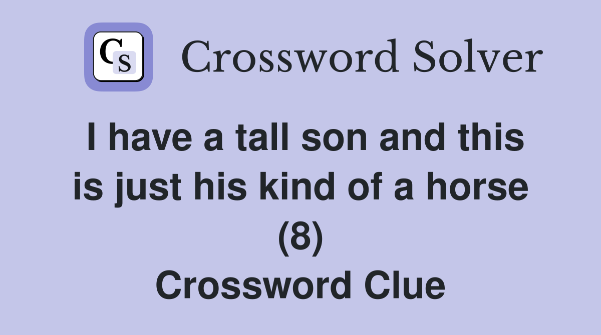 I have a tall son and this is just his kind of a horse (8) Crossword Clue