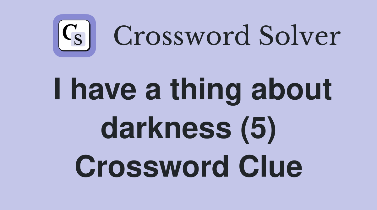 I have a thing about darkness (5) Crossword Clue