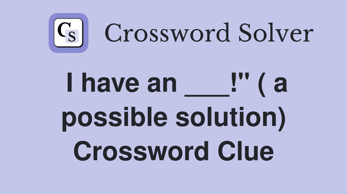 I have an ___!" ( a possible solution) Crossword Clue