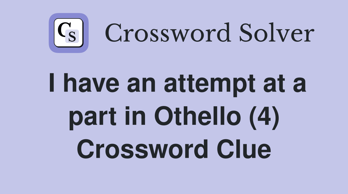 I have an attempt at a part in Othello (4) Crossword Clue