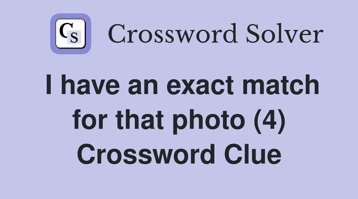 I have an exact match for that photo (4) Crossword Clue