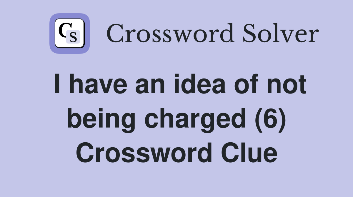 I have an idea of not being charged (6) Crossword Clue