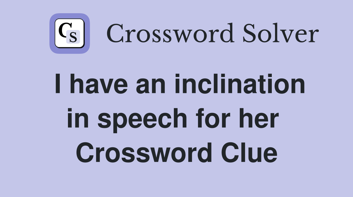 I have an inclination in speech for her  Crossword Clue