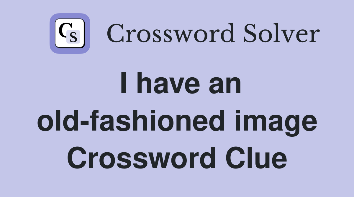 I have an old-fashioned image Crossword Clue