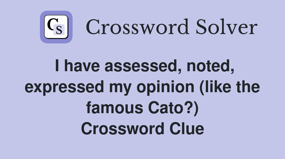 I have assessed, noted, expressed my opinion (like the famous Cato?) Crossword Clue