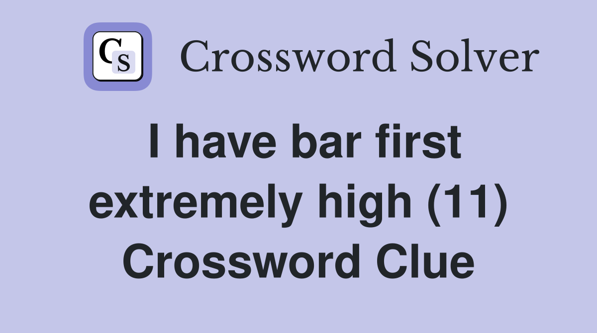 I have bar first extremely high (11) Crossword Clue