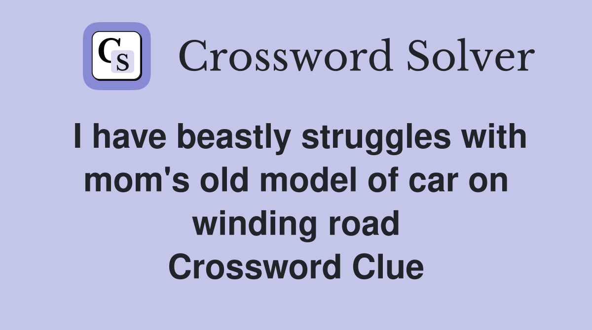I have beastly struggles with mom's old model of car on winding road Crossword Clue