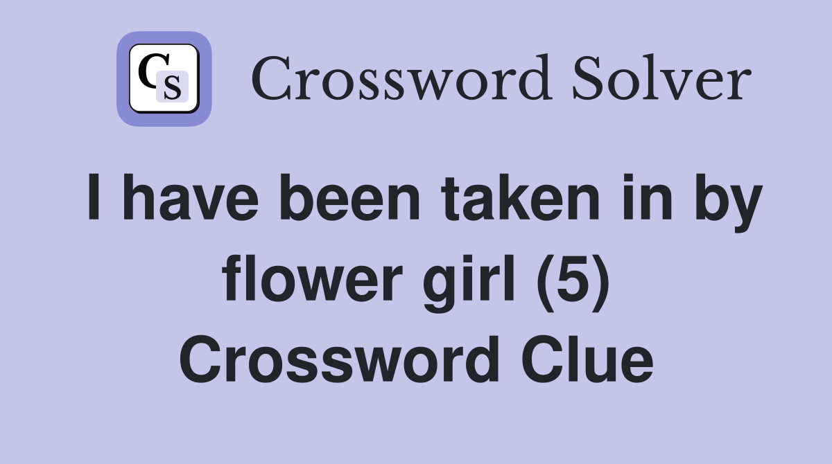 I have been taken in by flower girl (5) Crossword Clue