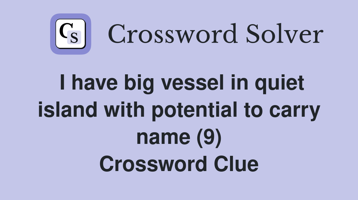 I have big vessel in quiet island with potential to carry name (9) Crossword Clue