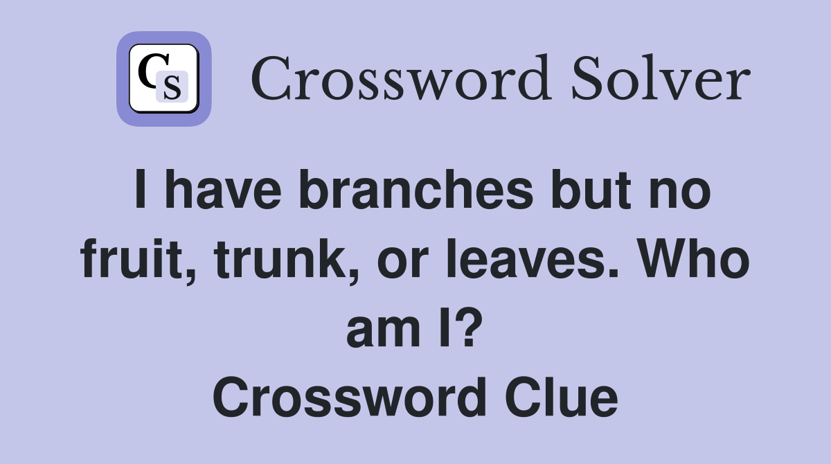 I have branches but no fruit, trunk, or leaves. Who am I? Crossword Clue