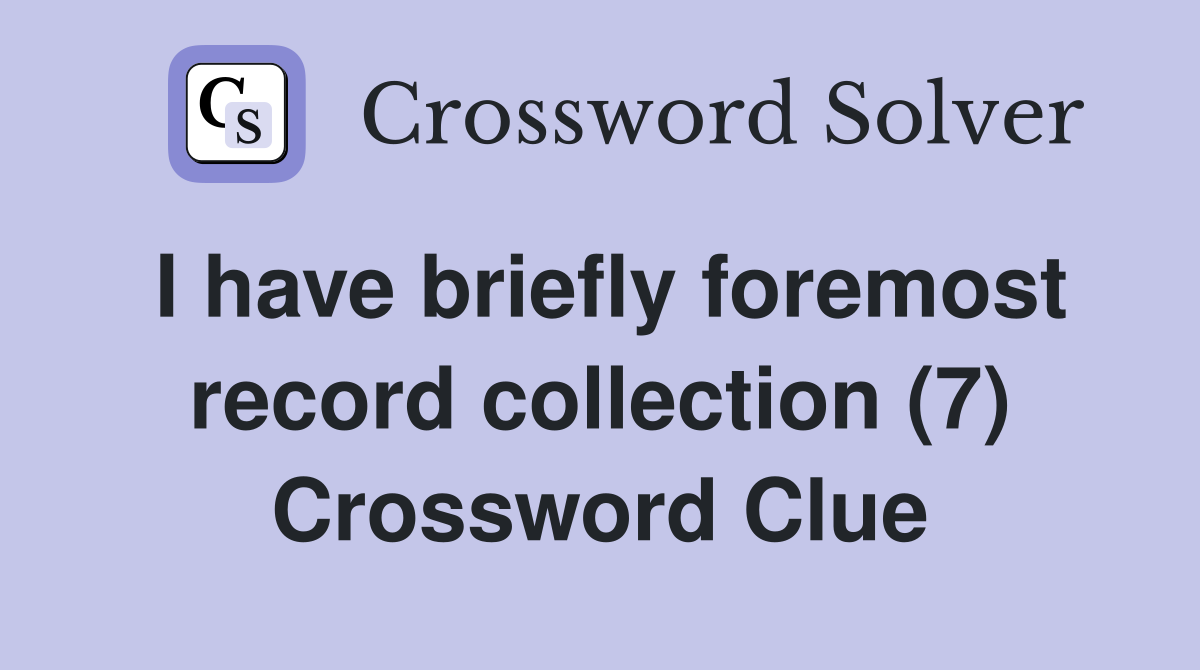 I have briefly foremost record collection (7) Crossword Clue
