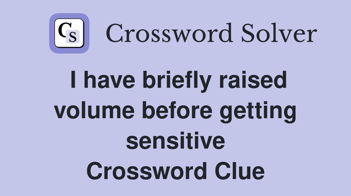 I have briefly raised volume before getting sensitive Crossword Clue