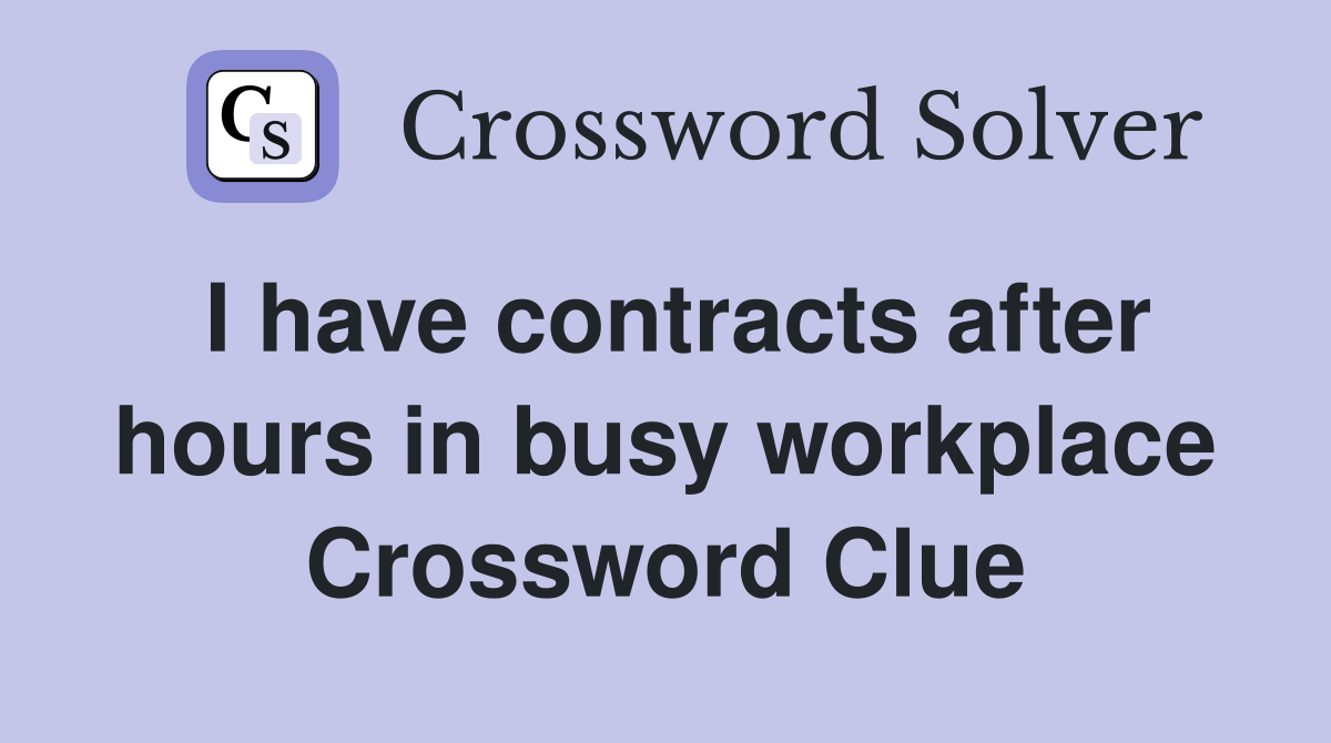 I have contracts after hours in busy workplace Crossword Clue