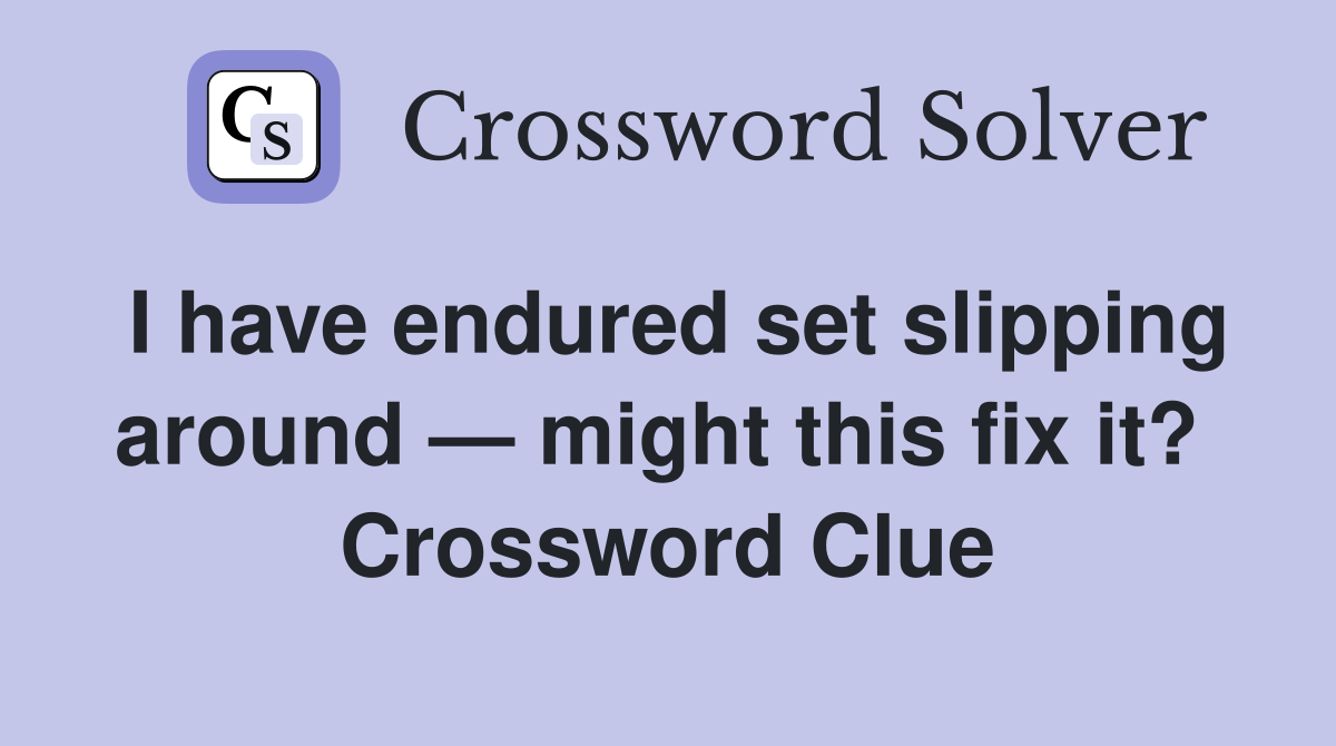 I have endured set slipping around — might this fix it?  Crossword Clue