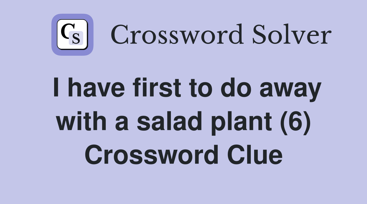 I have first to do away with a salad plant (6) Crossword Clue