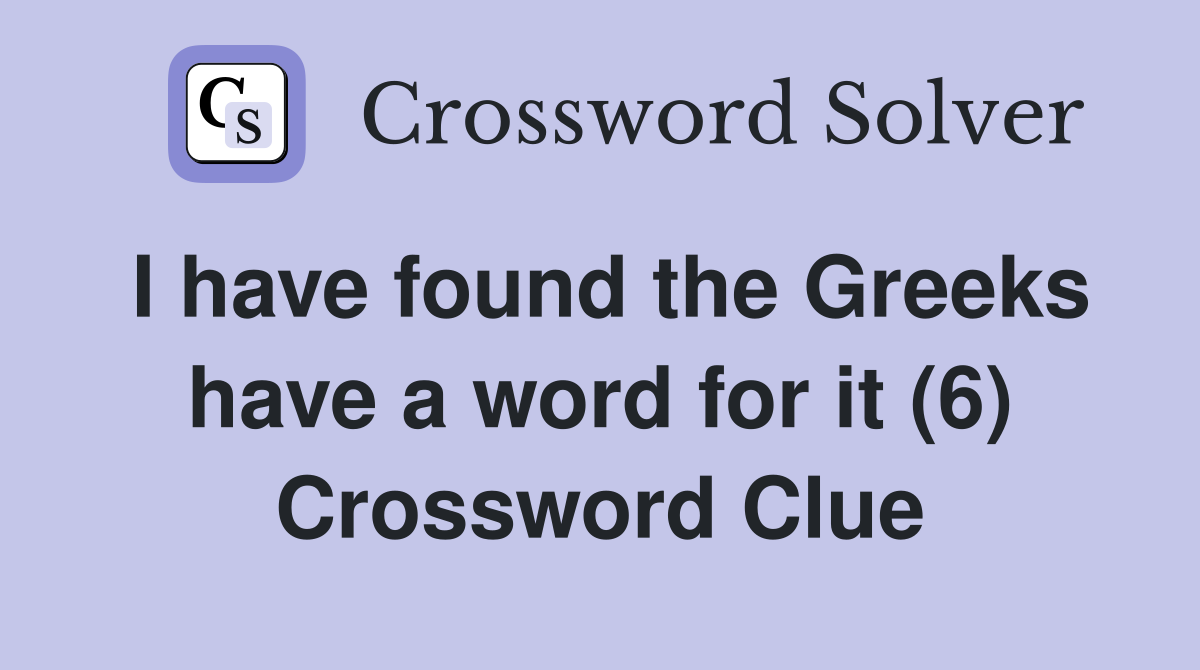 I have found the Greeks have a word for it (6) Crossword Clue