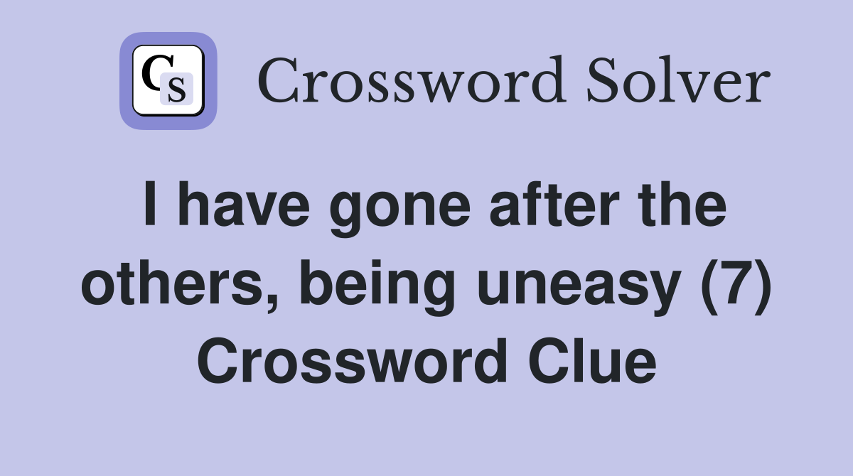 I have gone after the others, being uneasy (7) Crossword Clue