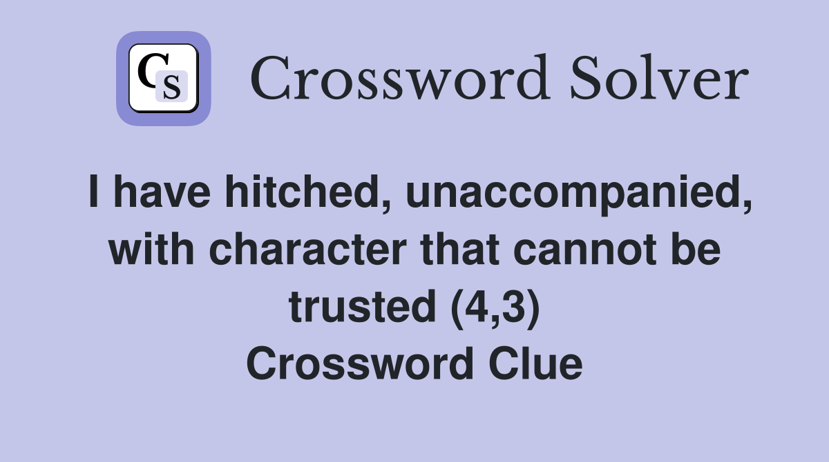 I have hitched, unaccompanied, with character that cannot be trusted (4,3) Crossword Clue