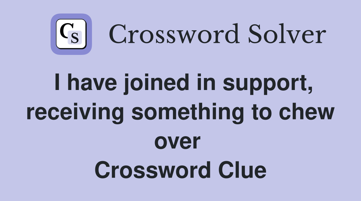 I have joined in support, receiving something to chew over  Crossword Clue