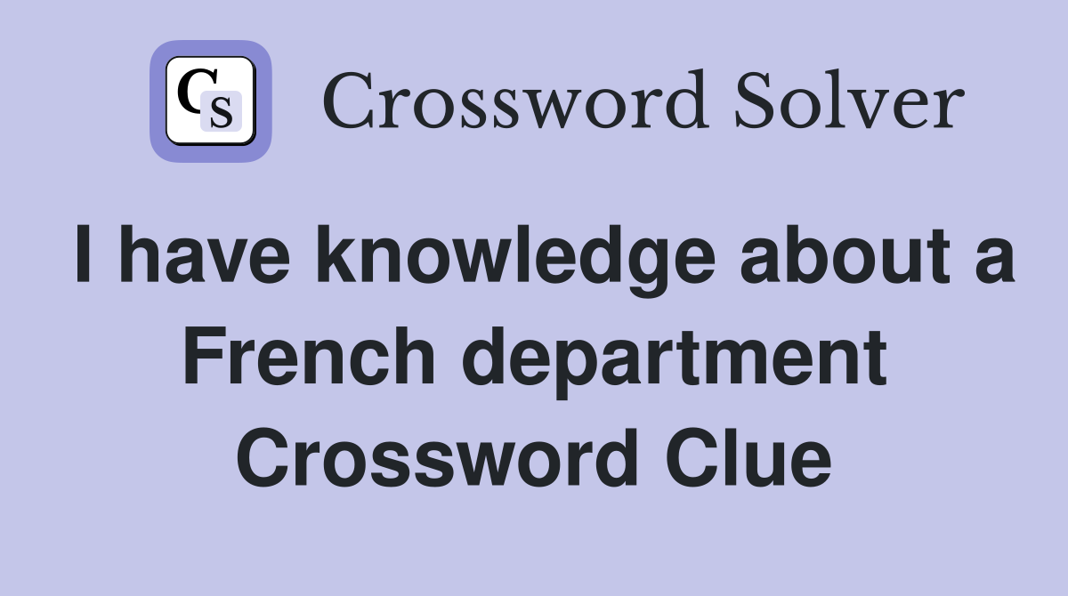 I have knowledge about a French department Crossword Clue