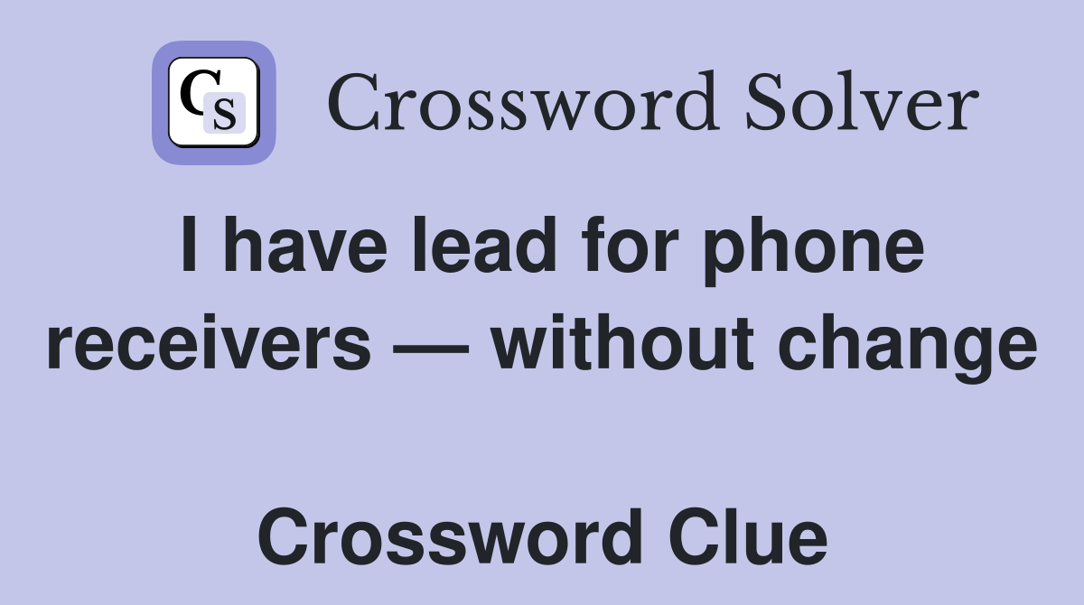I have lead for phone receivers — without change  Crossword Clue