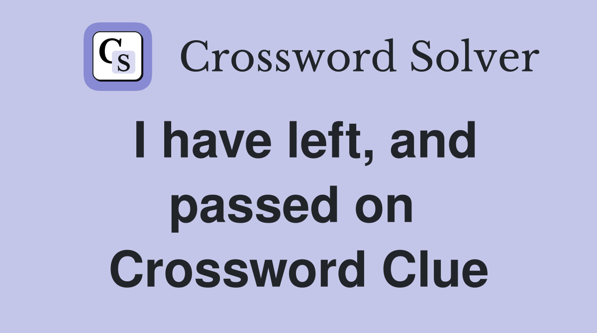 I have left, and passed on  Crossword Clue