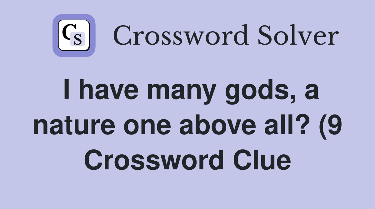 I have many gods a nature one above all? (9) Crossword Clue Answers I have many gods a nature one above all? (9) Crossword Clue Answers