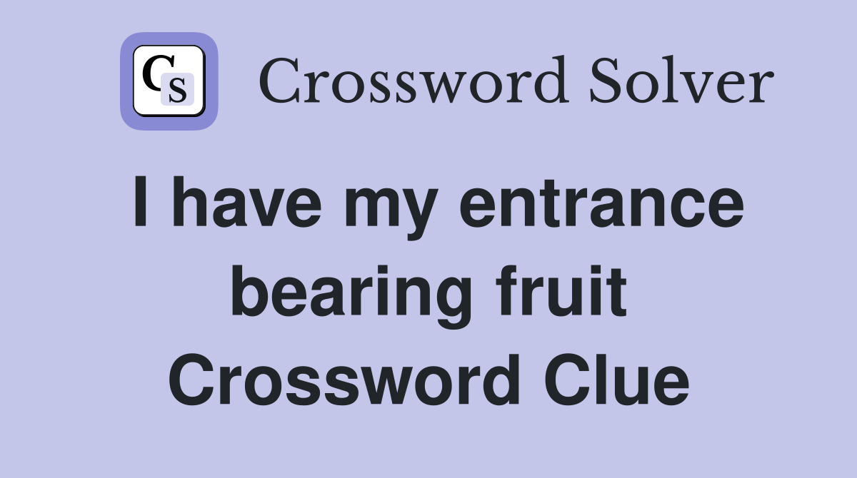 I have my entrance bearing fruit Crossword Clue