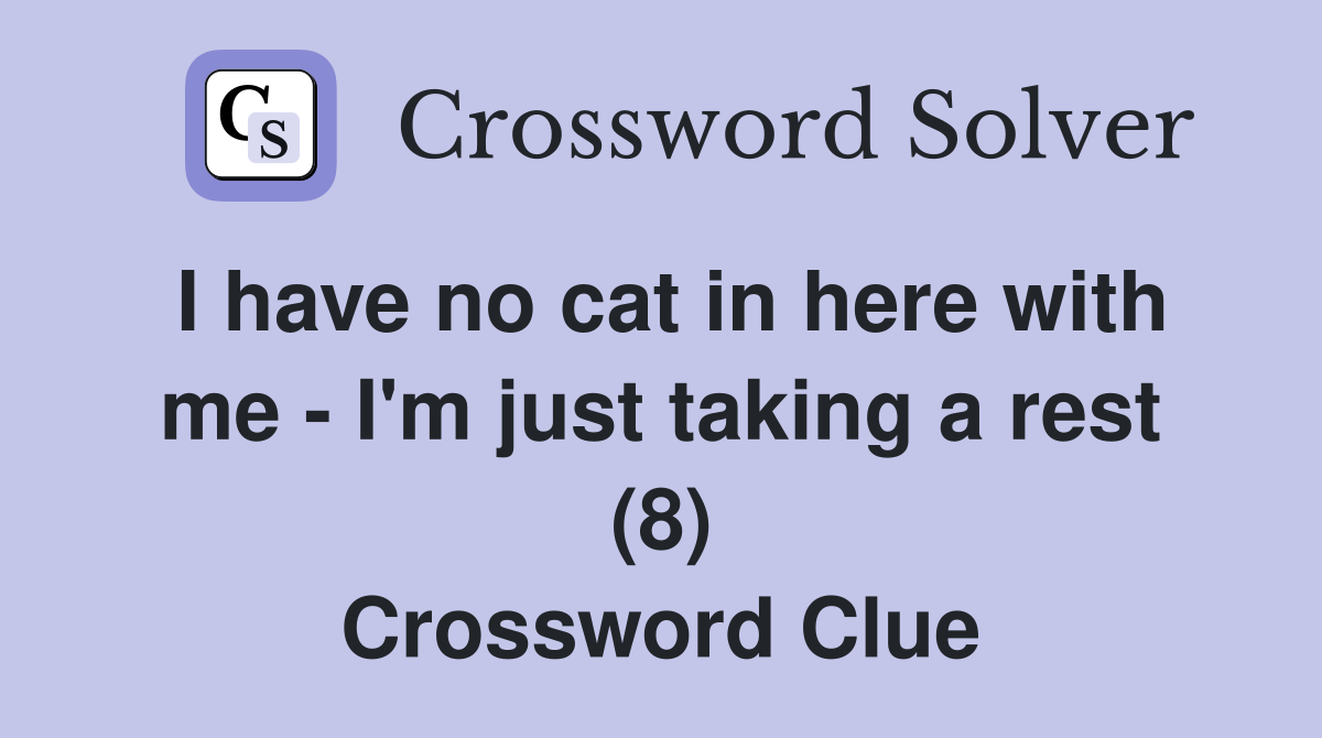 I have no cat in here with me - I'm just taking a rest (8) Crossword Clue