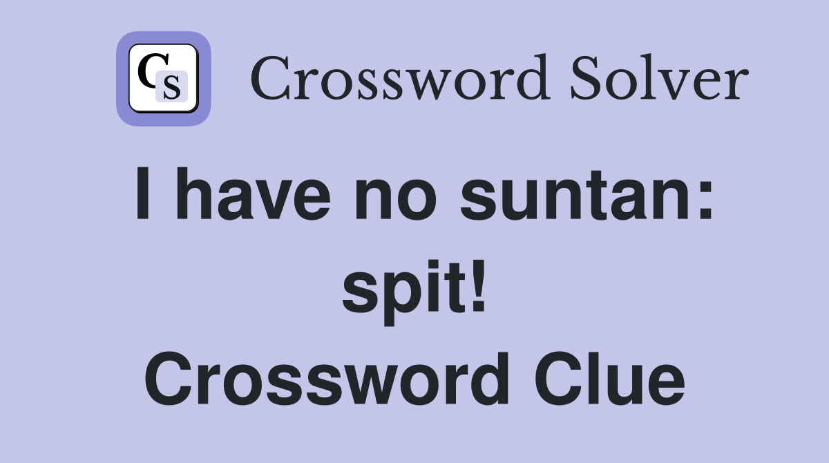 I have no suntan: spit! Crossword Clue
