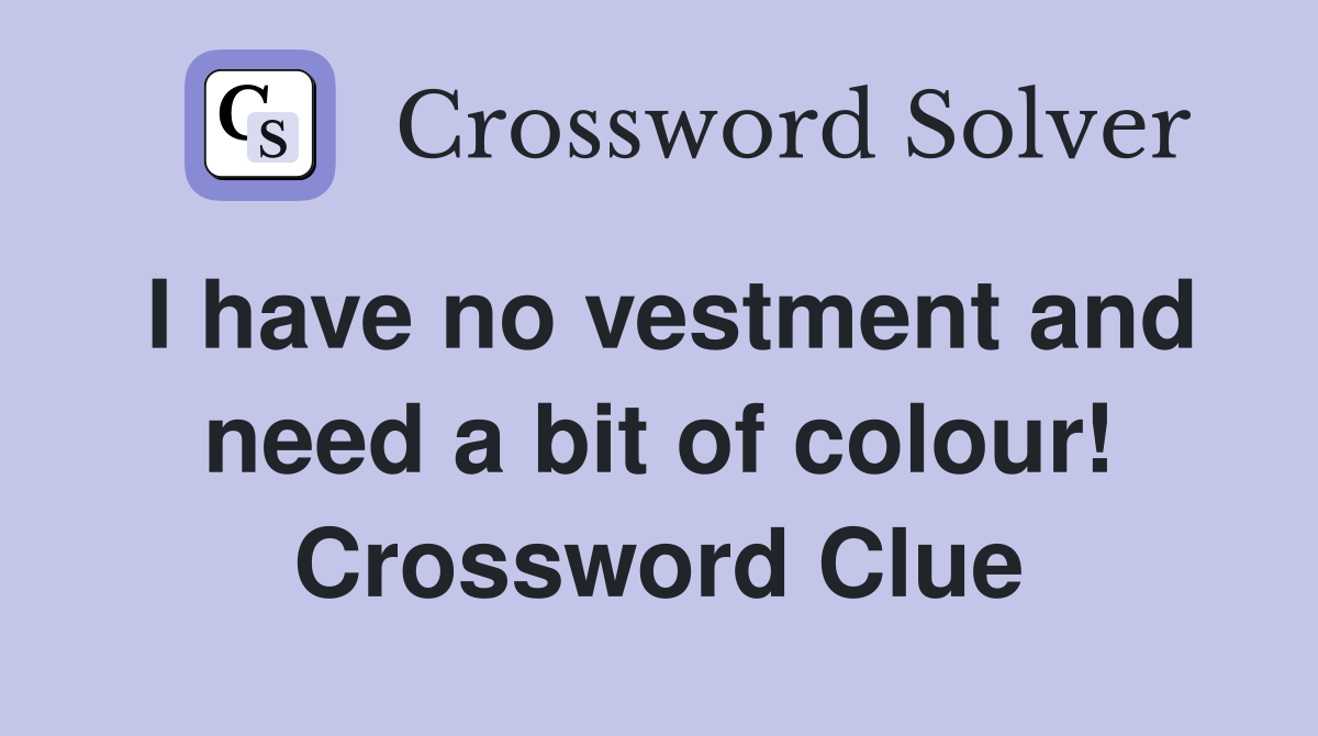 I have no vestment and need a bit of colour! Crossword Clue