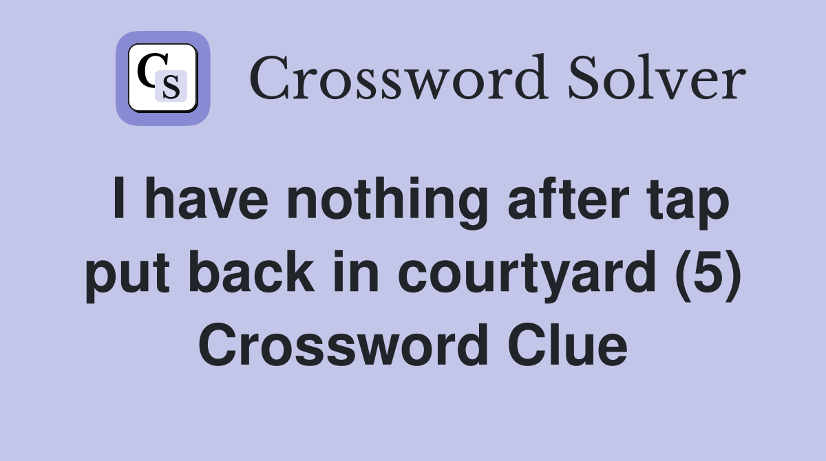 I have nothing after tap put back in courtyard (5) Crossword Clue