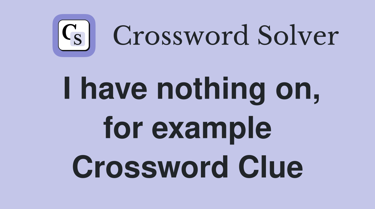 I have nothing on, for example Crossword Clue