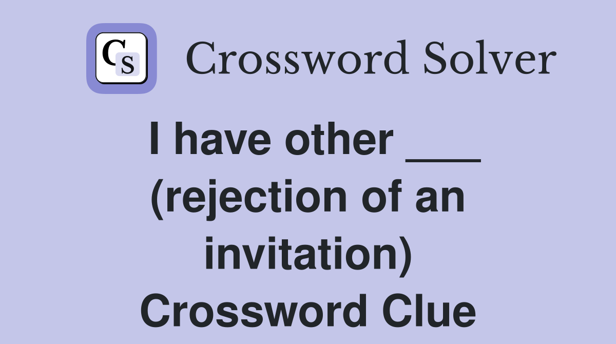 I have other ___ (rejection of an invitation) Crossword Clue