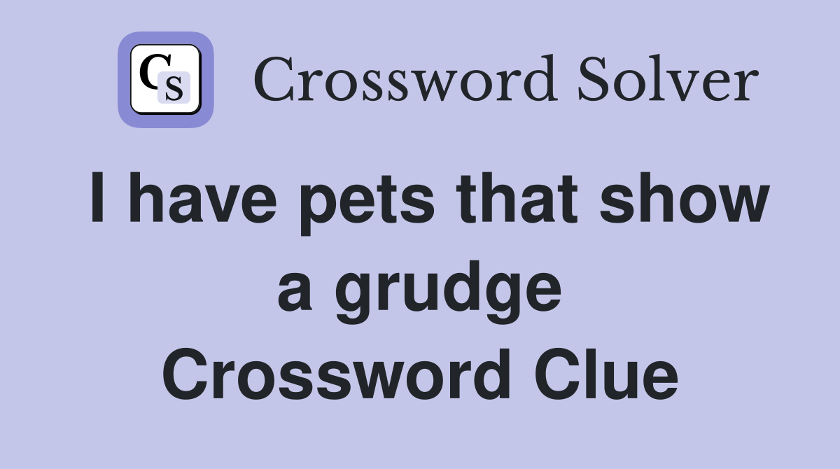 I have pets that show a grudge Crossword Clue