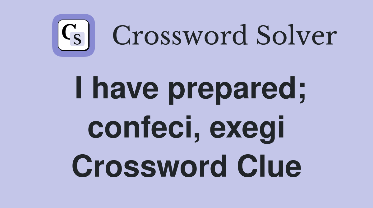 I have prepared; confeci, exegi Crossword Clue
