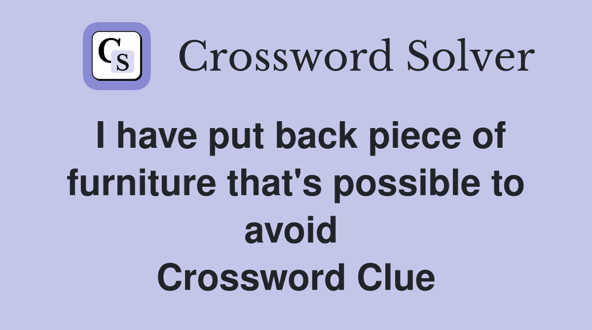 I have put back piece of furniture that's possible to avoid  Crossword Clue