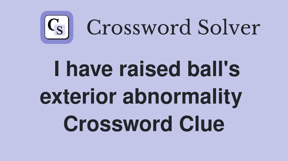 I have raised ball's exterior abnormality  Crossword Clue