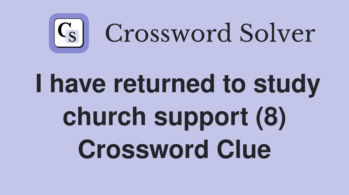I have returned to study church support (8) Crossword Clue