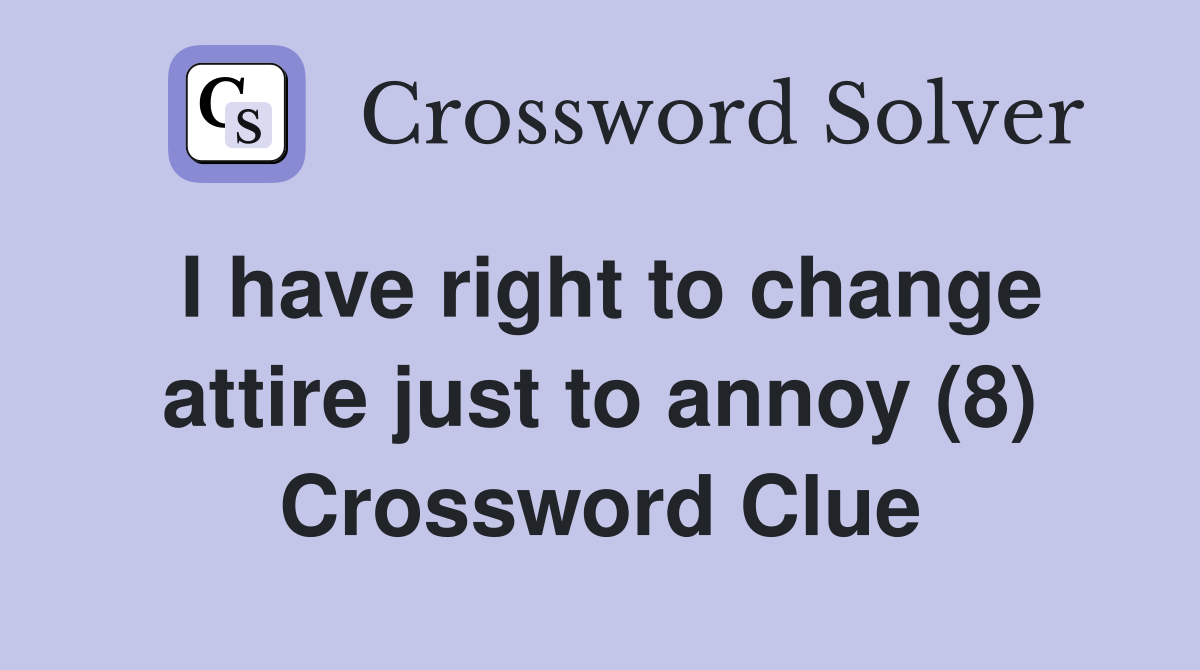 I have right to change attire just to annoy (8) Crossword Clue