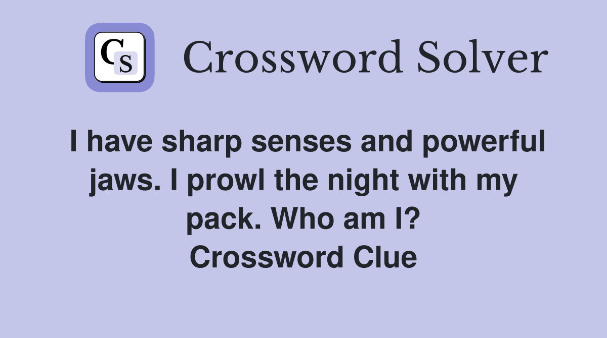 I have sharp senses and powerful jaws. I prowl the night with my pack. Who am I? Crossword Clue