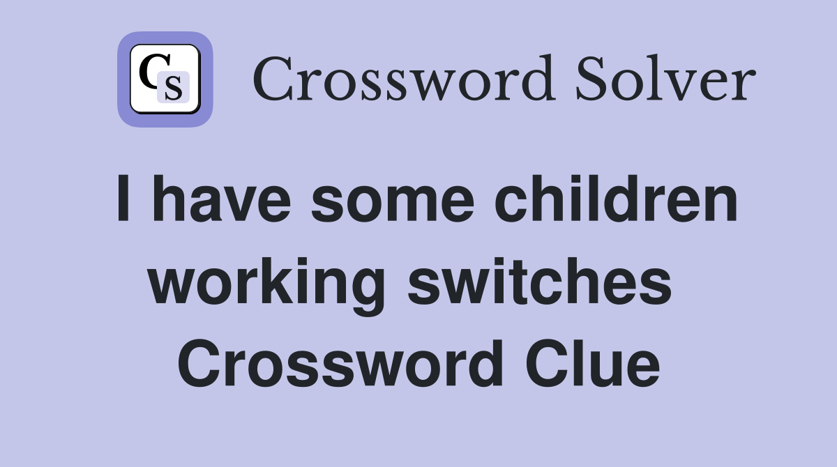 I have some children working switches  Crossword Clue