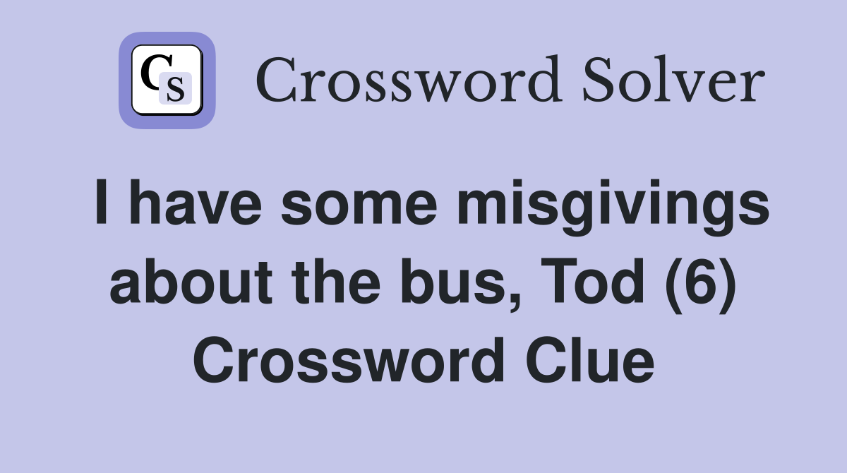 I have some misgivings about the bus, Tod (6) Crossword Clue